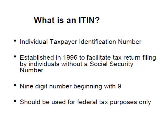 What is an ITIN? Individual Taxpayer Identification Number, established in 1996, nine digit number beginning with 9.