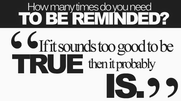 How many times do you need TO BE REMINDED? "If it sounds too good to be TRUE then it probably IS."
